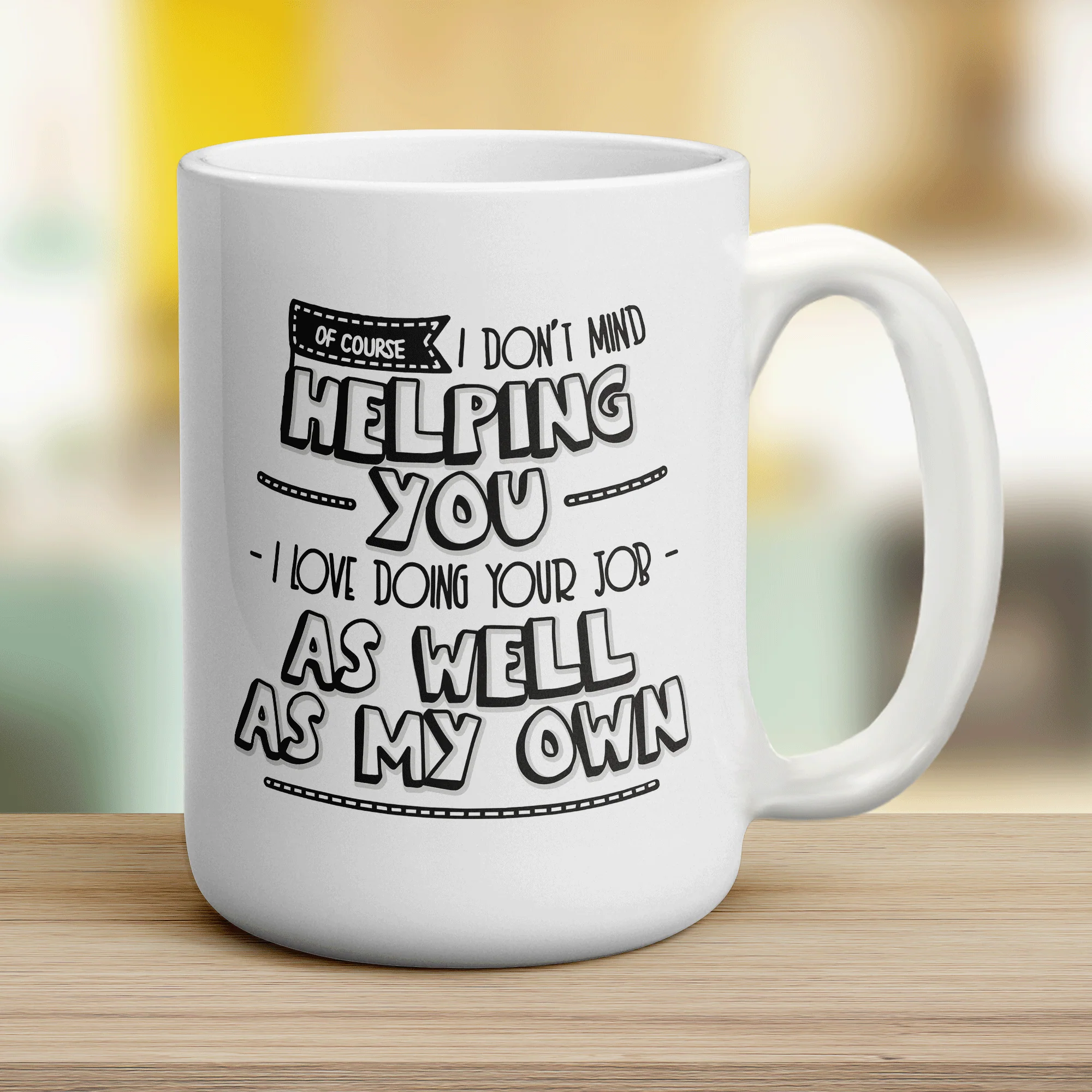 Of Course I Don't Mind Helping You... I Love Doing Your Job As Well As My Own! Mug - Image 12